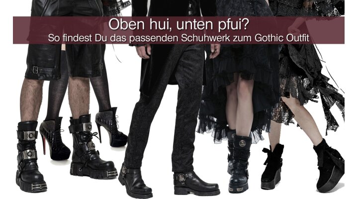 Oben hui, unten pfui? So findest Du das passenden Schuhwerk zum Gothic Outfit - So findet man das passenden Schuhwerk zum Gothic Outfit